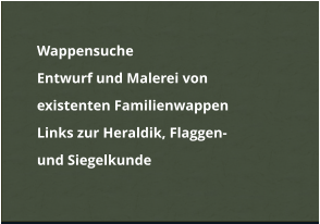 	Wappensuche  	Entwurf und Malerei vonexistenten Familienwappen 	Links zur Heraldik, Flaggen-  	und Siegelkunde